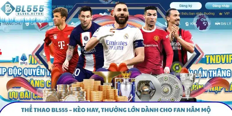 Thể Thao BL555 - Kèo Hay, Thưởng Lớn Dành Cho Fan Hâm Mộ